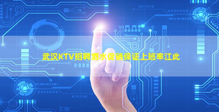武汉KTV招聘酒水促销保证上班率江此