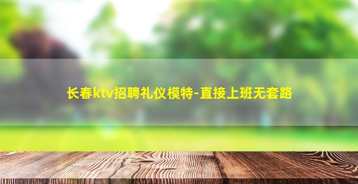 长春ktv招聘礼仪模特-直接上班无套路